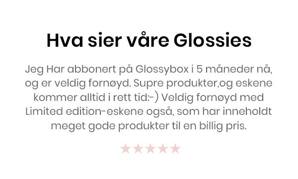Jeg bare elsker Glossybox. Dere sender de flotteste produktene og hver mnd sitter jeg å gleder meg til neste eske. Jeg er kjempefornøyd med det jeg får.